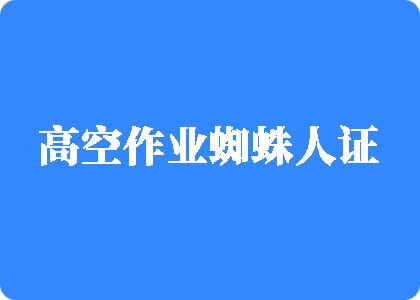 国产男女肏bb啊啊啊啊啊太深了啊高空作业蜘蛛人证